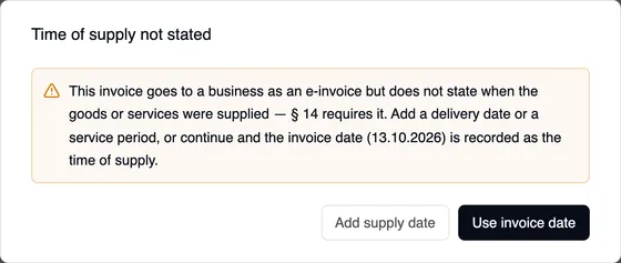 The “Time of supply not stated” window: This invoice goes to a business as an e-invoice but does not state when the goods or services were supplied — § 14 requires it. Add a delivery date or a service period, or continue and the invoice date is recorded as the time of supply. Add supply date and Use invoice date buttons.